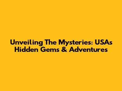 Unveiling The Mysteries: USA's Hidden Gems & Adventures