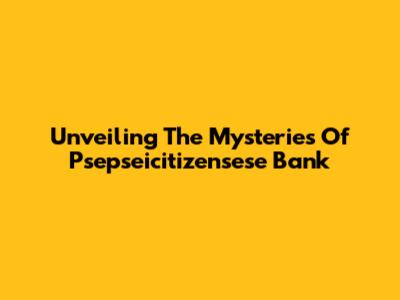 Unveiling The Mysteries Of Psepseicitizensese Bank