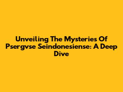 Unveiling The Mysteries Of Psergvse Seindonesiense: A Deep Dive