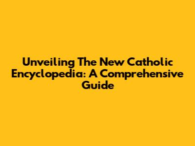 Unveiling The New Catholic Encyclopedia: A Comprehensive Guide