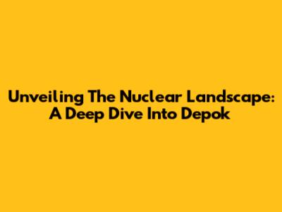 Unveiling The Nuclear Landscape: A Deep Dive Into Depok