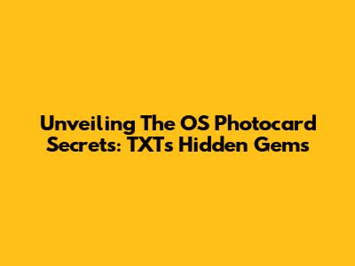 Unveiling The OS Photocard Secrets: TXT's Hidden Gems
