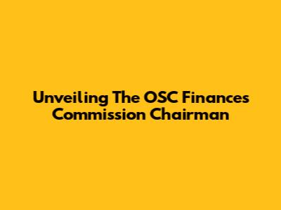 Unveiling The OSC Finances Commission Chairman