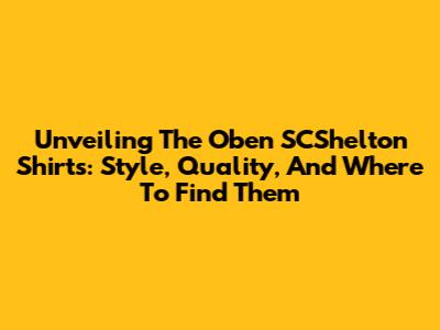 Unveiling The Oben SCShelton Shirts: Style, Quality, And Where To Find Them