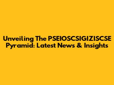 Unveiling The PSEIOSCSIGIZISCSE Pyramid: Latest News & Insights