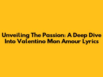 Unveiling The Passion: A Deep Dive Into Valentino Mon Amour Lyrics