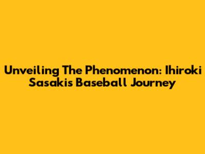 Unveiling The Phenomenon: Ihiroki Sasaki's Baseball Journey