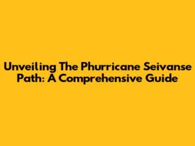 Unveiling The Phurricane Seivanse Path: A Comprehensive Guide