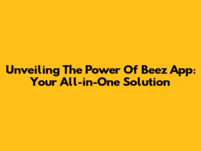 Unveiling The Power Of Beez App: Your All-in-One Solution