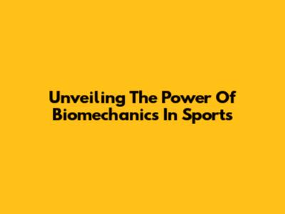 Unveiling The Power Of Biomechanics In Sports