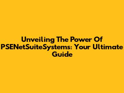 Unveiling The Power Of PSENetSuiteSystems: Your Ultimate Guide