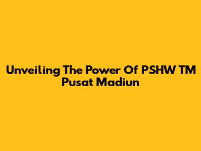 Unveiling The Power Of PSHW TM Pusat Madiun