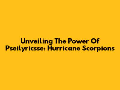 Unveiling The Power Of Pseilyricsse: Hurricane Scorpions