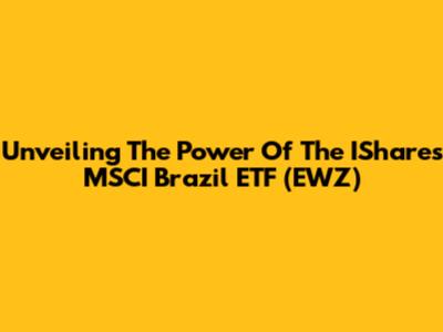 Unveiling The Power Of The IShares MSCI Brazil ETF (EWZ)