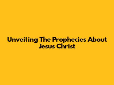 Unveiling The Prophecies About Jesus Christ