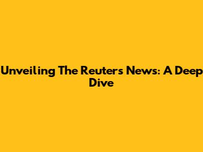 Unveiling The Reuters News: A Deep Dive