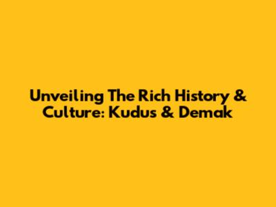 Unveiling The Rich History & Culture: Kudus & Demak