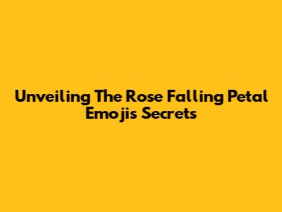 Unveiling The Rose Falling Petal Emoji's Secrets