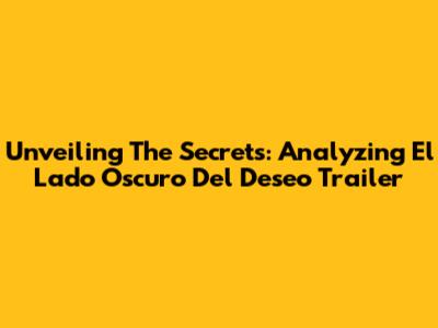 Unveiling The Secrets: Analyzing 'El Lado Oscuro Del Deseo' Trailer
