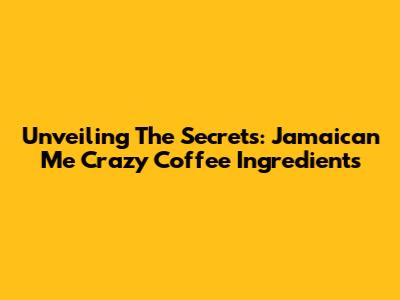 Unveiling The Secrets: Jamaican Me Crazy Coffee Ingredients