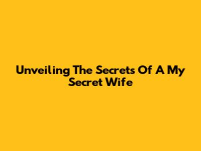 Unveiling The Secrets Of A My Secret Wife