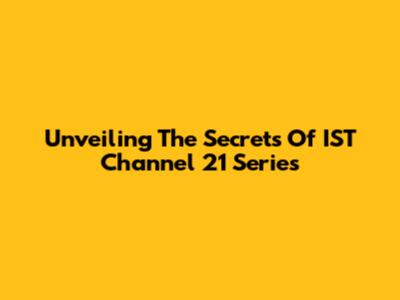 Unveiling The Secrets Of IST Channel 21 Series