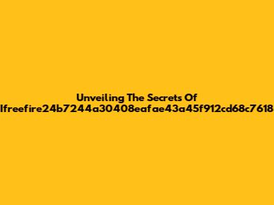 Unveiling The Secrets Of Ifreefire24b7244a30408eafae43a45f912cd68c7618