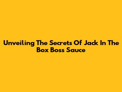 Unveiling The Secrets Of Jack In The Box Boss Sauce