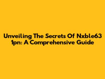 Unveiling The Secrets Of Nxble63 1pn: A Comprehensive Guide