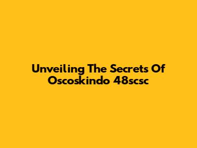 Unveiling The Secrets Of Oscoskindo 48scsc