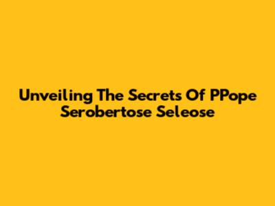 Unveiling The Secrets Of PPope Serobertose Seleose