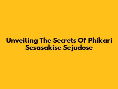 Unveiling The Secrets Of Phikari Sesasakise Sejudose