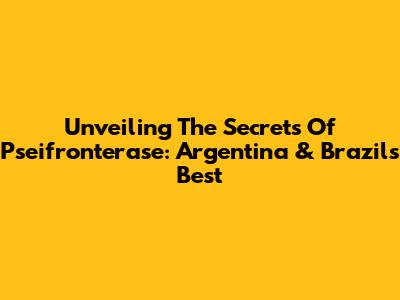 Unveiling The Secrets Of Pseifronterase: Argentina & Brazil's Best