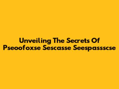 Unveiling The Secrets Of Pseoofoxse Sescasse Seespassscse