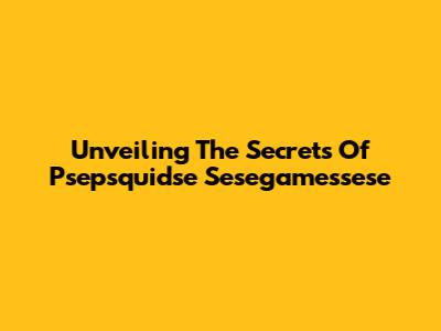 Unveiling The Secrets Of Psepsquidse Sesegamessese