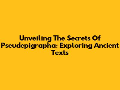 Unveiling The Secrets Of Pseudepigrapha: Exploring Ancient Texts