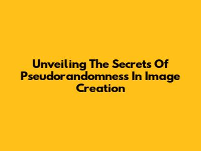Unveiling The Secrets Of Pseudorandomness In Image Creation