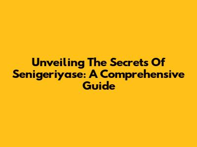 Unveiling The Secrets Of Senigeriyase: A Comprehensive Guide