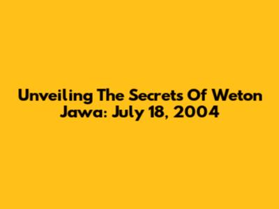 Unveiling The Secrets Of Weton Jawa: July 18, 2004