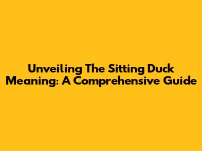 Unveiling The Sitting Duck Meaning: A Comprehensive Guide