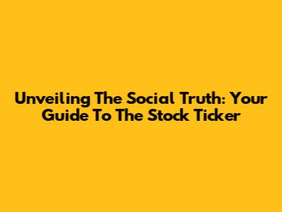 Unveiling The Social Truth: Your Guide To The Stock Ticker