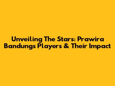 Unveiling The Stars: Prawira Bandung's Players & Their Impact