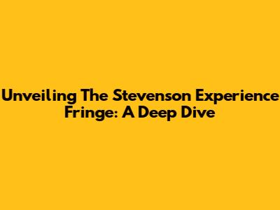 Unveiling The Stevenson Experience Fringe: A Deep Dive