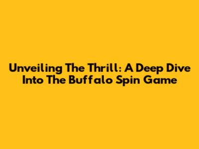 Unveiling The Thrill: A Deep Dive Into The Buffalo Spin Game