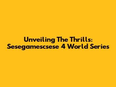 Unveiling The Thrills: Sesegamescsese 4 World Series
