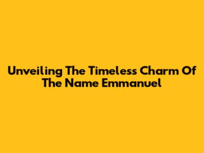 Unveiling The Timeless Charm Of The Name Emmanuel