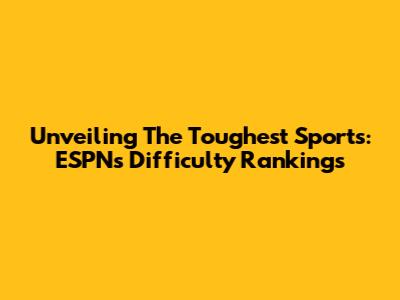 Unveiling The Toughest Sports: ESPN's Difficulty Rankings