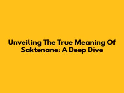 Unveiling The True Meaning Of 'Saktenane': A Deep Dive