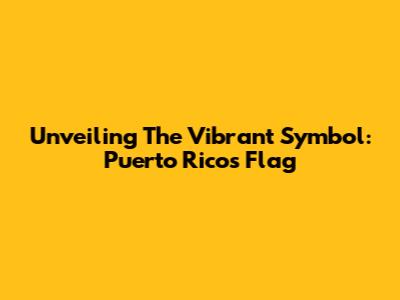 Unveiling The Vibrant Symbol: Puerto Rico's Flag