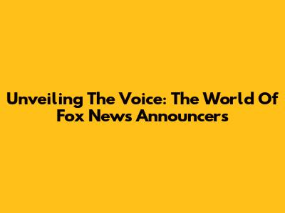 Unveiling The Voice: The World Of Fox News Announcers